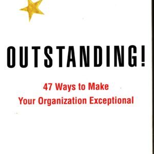 Outstanding! 47 Ways to Make Your Organization Exceptional