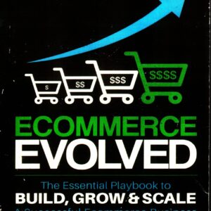 Ecommerce Evolved: The Essential Playbook To Build, Grow & Scale A Successful Ecommerce Business