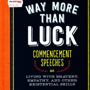 Way More than Luck: Commencement Speeches on Living with Bravery, Empathy, and Other Existential Skills